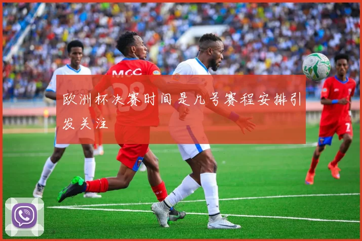 欧洲杯决赛时间是几号赛程安排引发关注