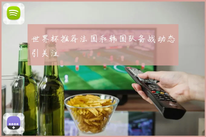 世界杯推荐法国和韩国队备战动态引关注