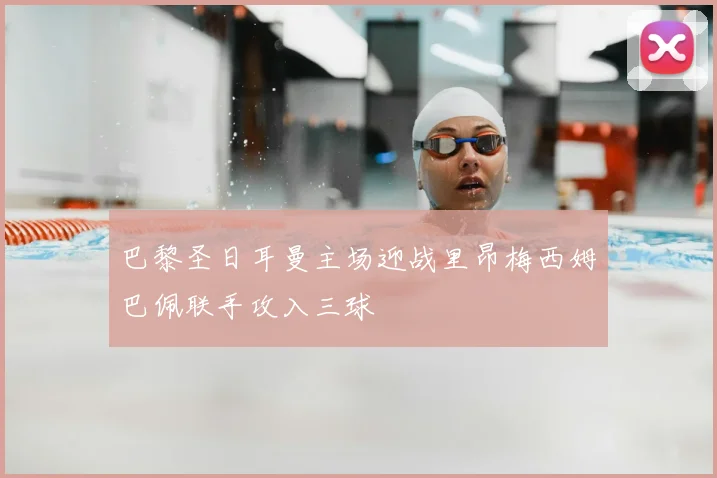 巴黎圣日耳曼主场迎战里昂梅西姆巴佩联手攻入三球