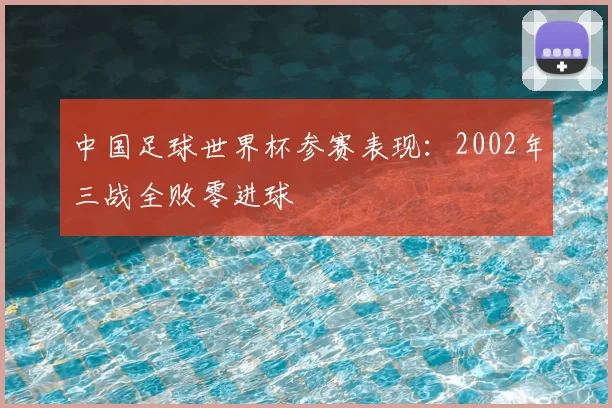 中国足球世界杯参赛表现：2002年三战全败零进球
