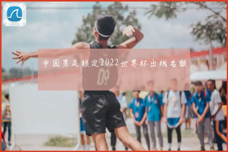 中国男足锁定2022世界杯出线名额