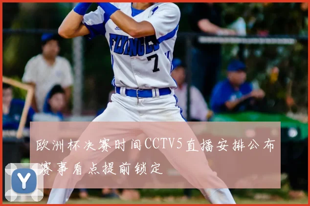 欧洲杯决赛时间CCTV5直播安排公布 赛事看点提前锁定
