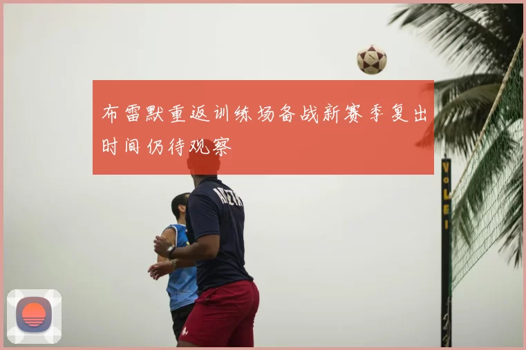 布雷默重返训练场备战新赛季复出时间仍待观察