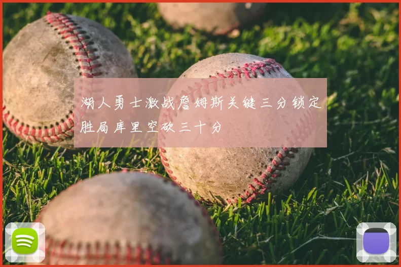 湖人勇士激战詹姆斯关键三分锁定胜局库里空砍三十分