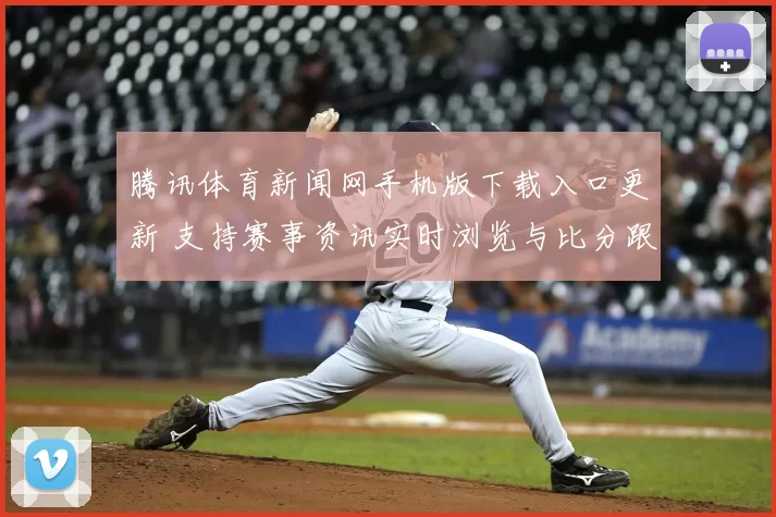 腾讯体育新闻网手机版下载入口更新 支持赛事资讯实时浏览与比分跟踪