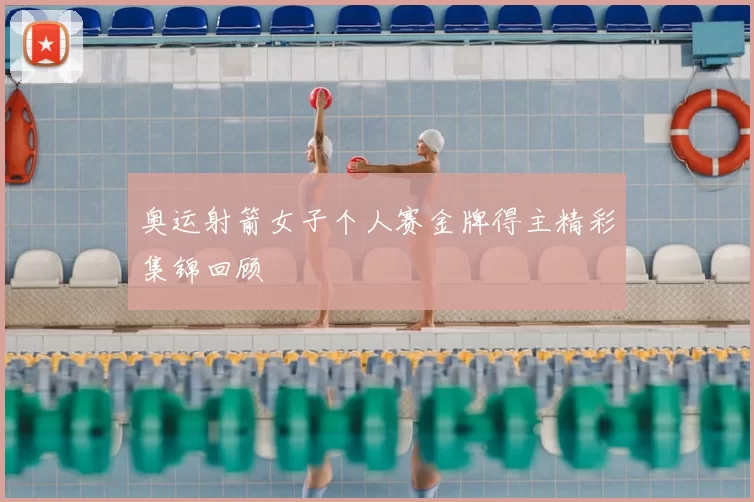 奥运射箭女子个人赛金牌得主精彩集锦回顾