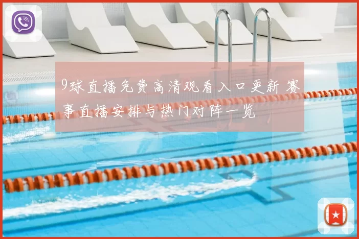 9球直播免费高清观看入口更新 赛事直播安排与热门对阵一览