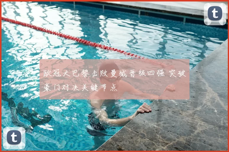 欧冠大巴黎击败曼城晋级四强 突破豪门对决关键节点