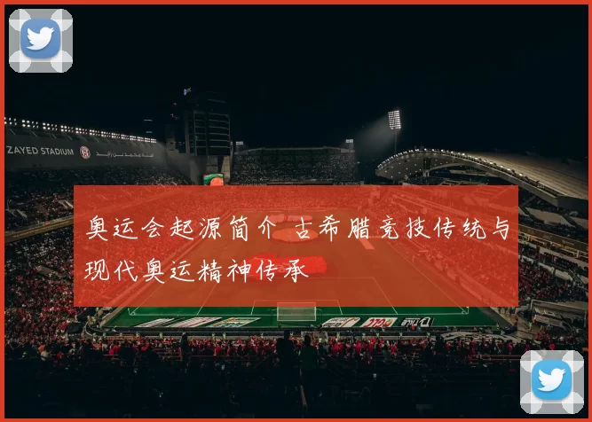 奥运会起源简介 古希腊竞技传统与现代奥运精神传承