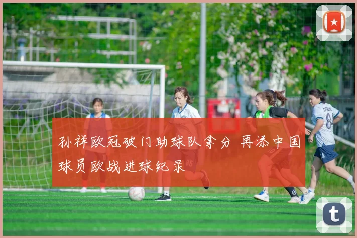 孙祥欧冠破门助球队拿分 再添中国球员欧战进球纪录