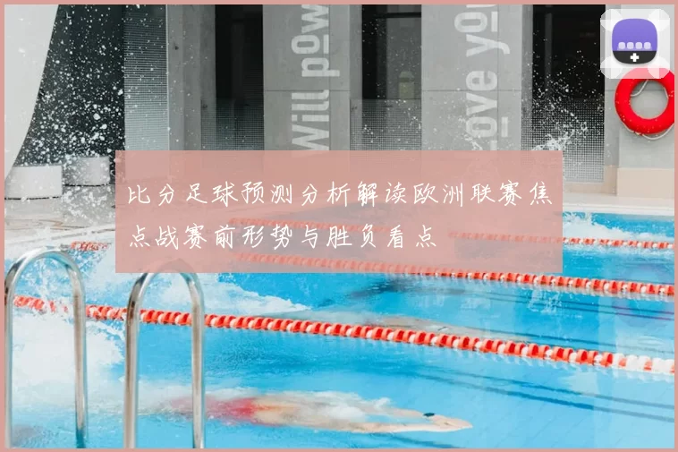 比分足球预测分析解读欧洲联赛焦点战赛前形势与胜负看点