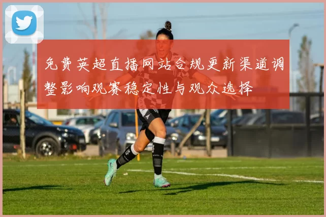 免费英超直播网站合规更新渠道调整影响观赛稳定性与观众选择