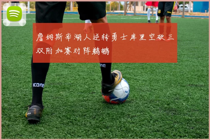 詹姆斯率湖人逆转勇士库里空砍三双附加赛对阵鹈鹕