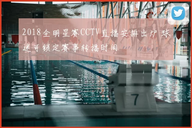 2018全明星赛CCTV直播安排出炉 球迷可锁定赛事转播时间