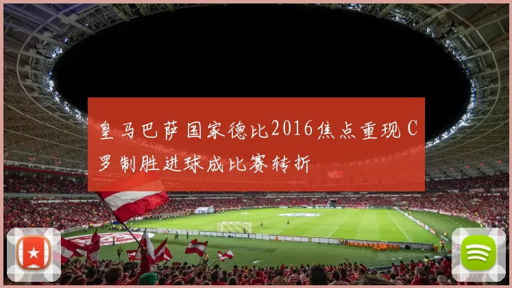 皇马巴萨国家德比2016焦点重现 C罗制胜进球成比赛转折