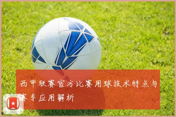 西甲联赛官方比赛用球技术特点与赛季应用解析