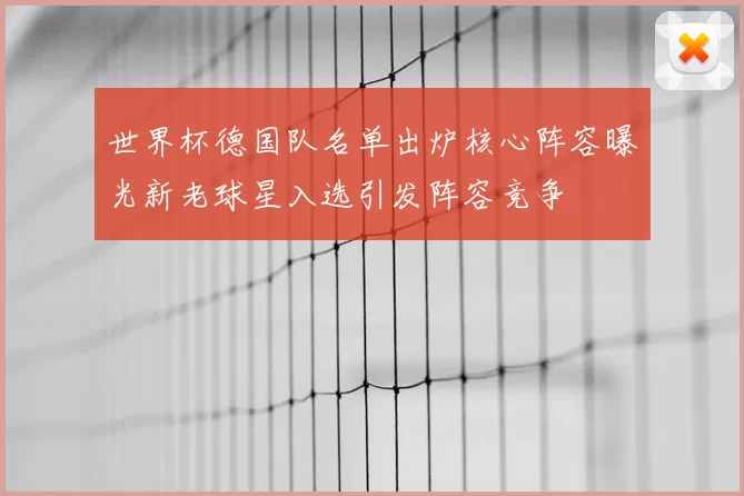 世界杯德国队名单出炉核心阵容曝光新老球星入选引发阵容竞争