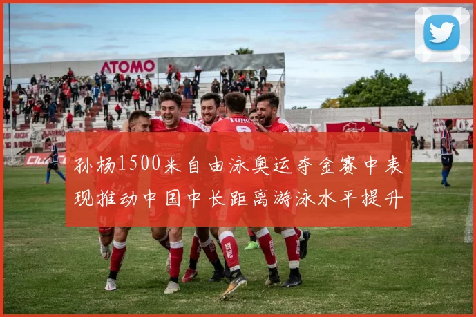 孙杨1500米自由泳奥运夺金赛中表现推动中国中长距离游泳水平提升