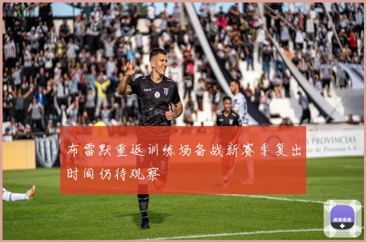 布雷默重返训练场备战新赛季复出时间仍待观察