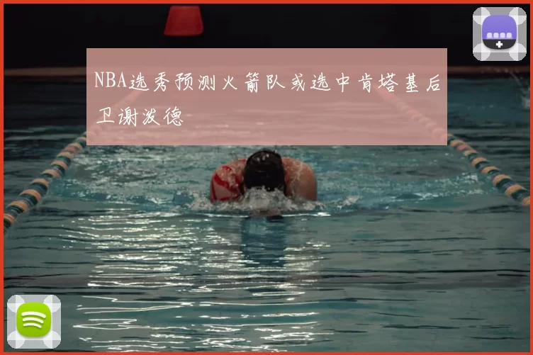 NBA选秀预测火箭队或选中肯塔基后卫谢泼德