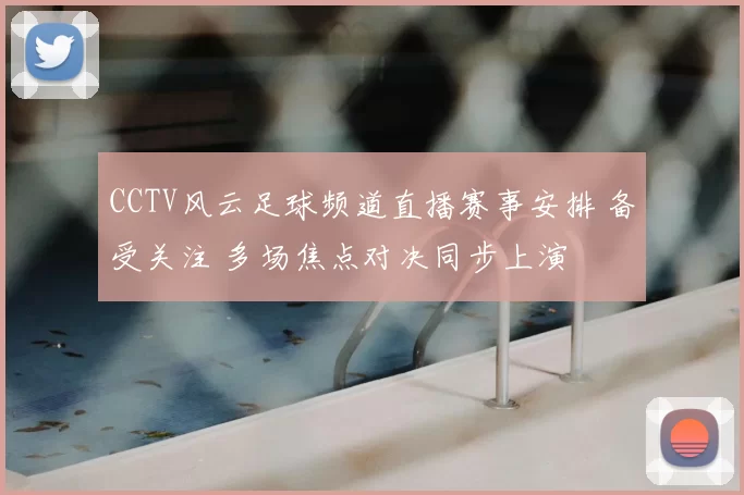 CCTV风云足球频道直播赛事安排 备受关注 多场焦点对决同步上演