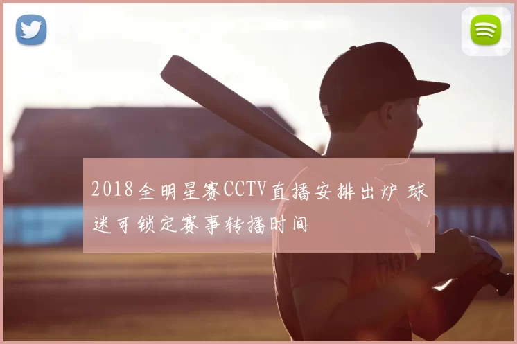 2018全明星赛CCTV直播安排出炉 球迷可锁定赛事转播时间