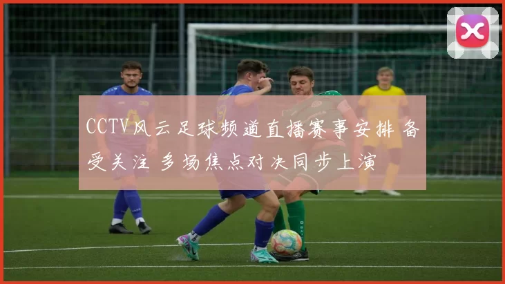 CCTV风云足球频道直播赛事安排 备受关注 多场焦点对决同步上演