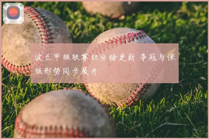 波兰甲级联赛积分榜更新 争冠与保级形势同步展开