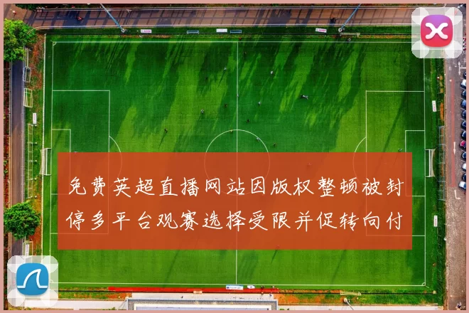 免费英超直播网站因版权整顿被封停多平台观赛选择受限并促转向付费渠道