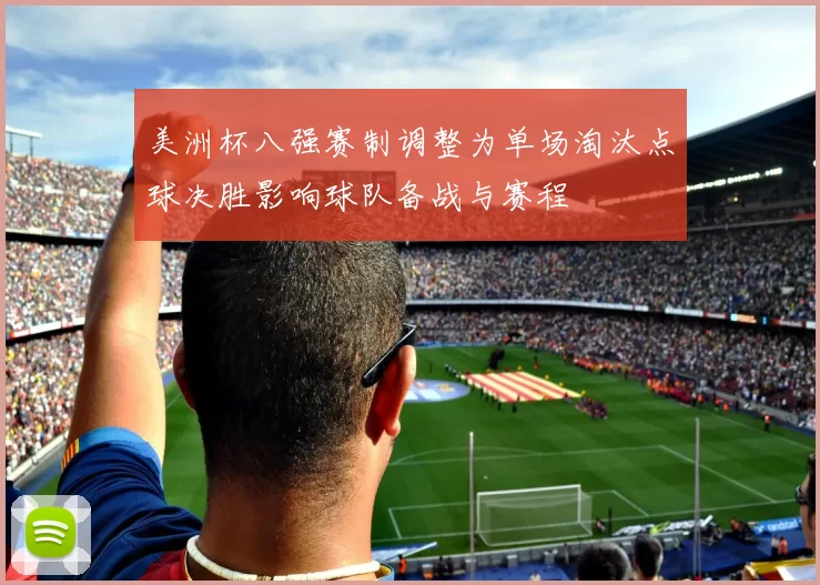 美洲杯八强赛制调整为单场淘汰点球决胜影响球队备战与赛程