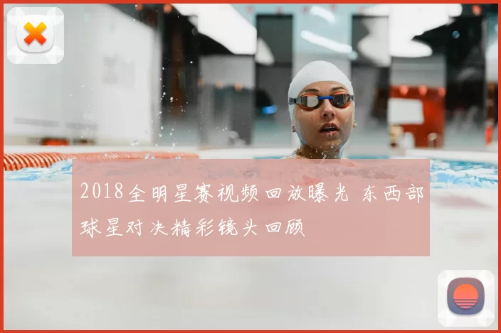 2018全明星赛视频回放曝光 东西部球星对决精彩镜头回顾