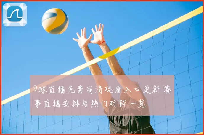 9球直播免费高清观看入口更新 赛事直播安排与热门对阵一览