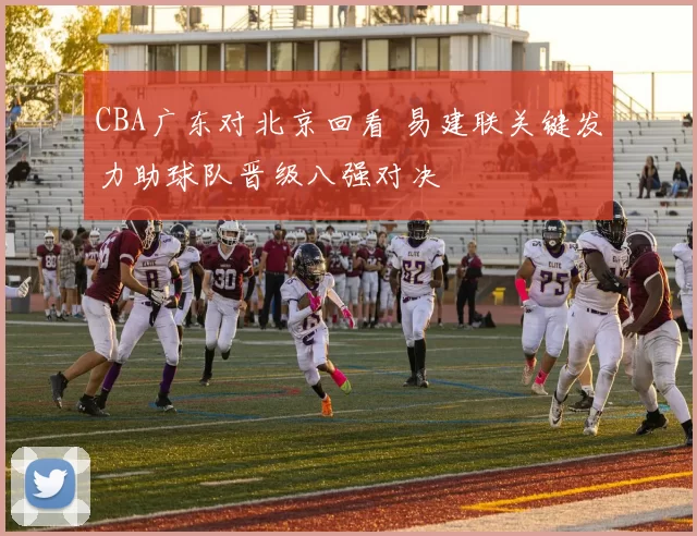 CBA广东对北京回看 易建联关键发力助球队晋级八强对决