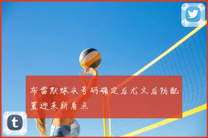 布雷默球衣号码确定后尤文后防配置迎来新看点