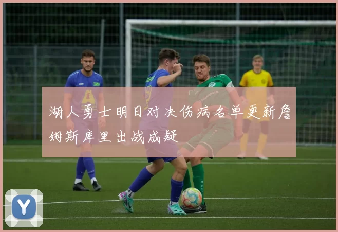 湖人勇士明日对决伤病名单更新詹姆斯库里出战成疑