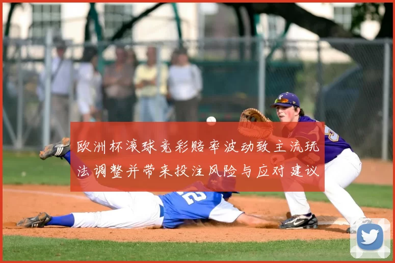 欧洲杯滚球竞彩赔率波动致主流玩法调整并带来投注风险与应对建议